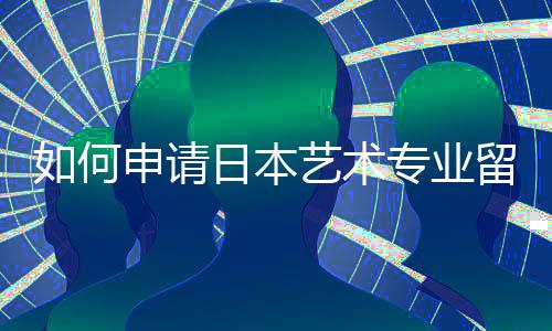 如何申请日本艺术专业留学?